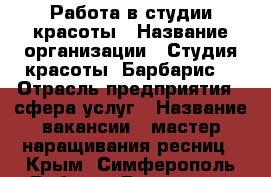 Работа в студии красоты › Название организации ­ Студия красоты “Барбарис“ › Отрасль предприятия ­ сфера услуг › Название вакансии ­ мастер наращивания ресниц - Крым, Симферополь Работа » Вакансии   